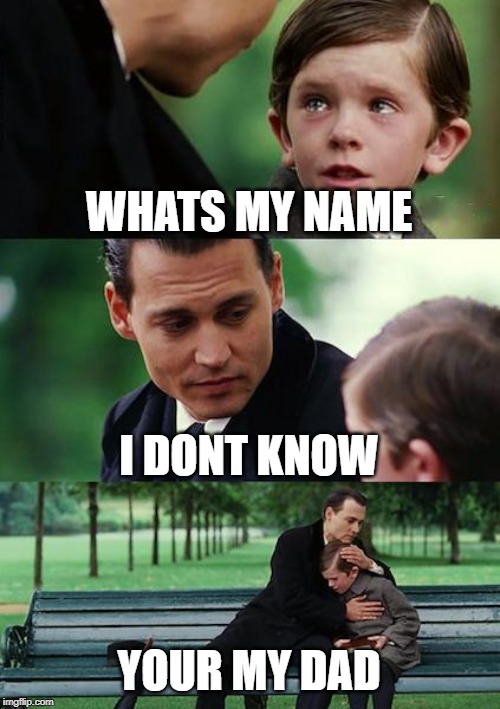 Finding Neverland | WHATS MY NAME; I DONT KNOW; YOUR MY DAD | image tagged in memes,finding neverland | made w/ Imgflip meme maker