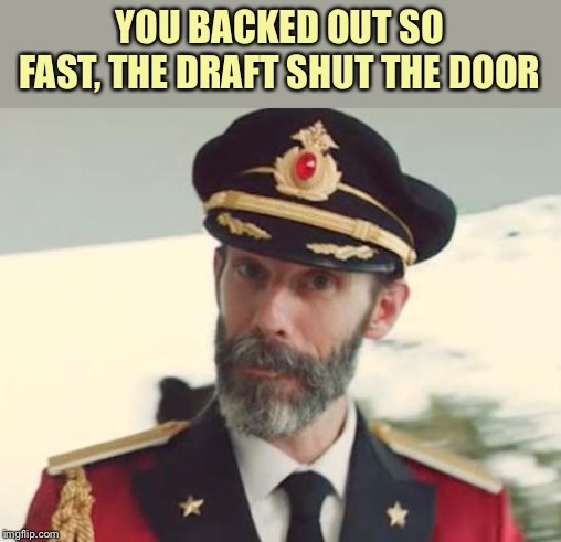 Captain Obvious | YOU BACKED OUT SO FAST, THE DRAFT SHUT THE DOOR | image tagged in captain obvious | made w/ Imgflip meme maker