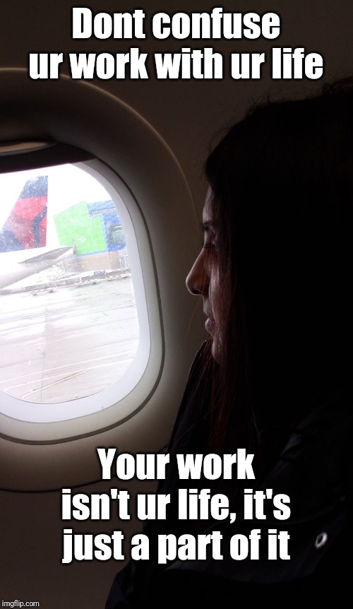 Nileshni | Dont confuse ur work with ur life; Your work isn't ur life, it's just a part of it | image tagged in nileshni | made w/ Imgflip meme maker