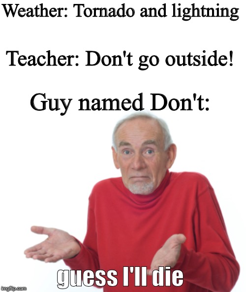 Weather: Tornado and lightning; Teacher: Don't go outside! Guy named Don't:; guess I'll die | image tagged in blank white template,guess i'll die | made w/ Imgflip meme maker