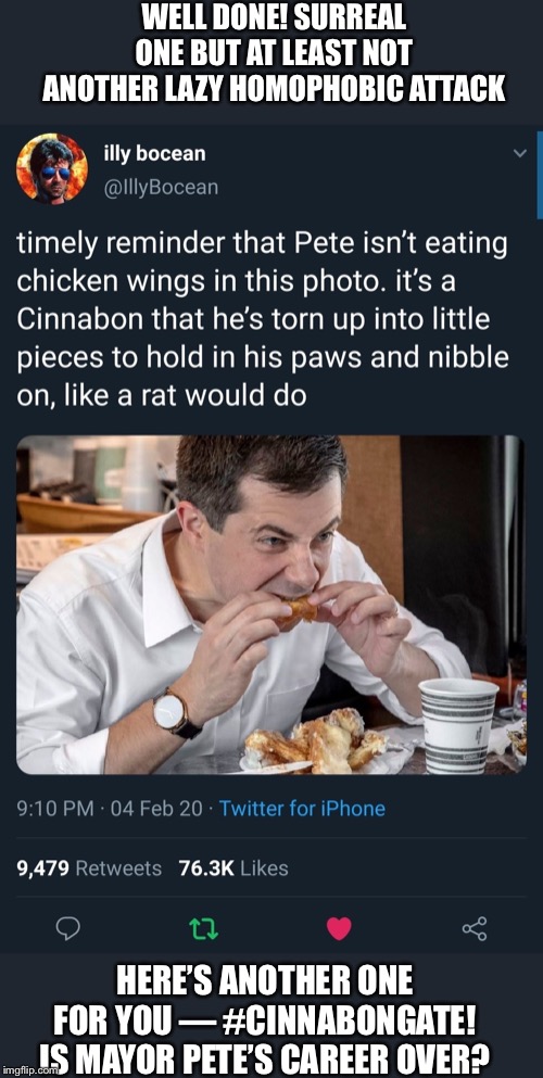 Cinnabongate | WELL DONE! SURREAL ONE BUT AT LEAST NOT ANOTHER LAZY HOMOPHOBIC ATTACK HERE’S ANOTHER ONE FOR YOU — #CINNABONGATE! IS MAYOR PETE’S CAREER OV | image tagged in cinnabongate | made w/ Imgflip meme maker