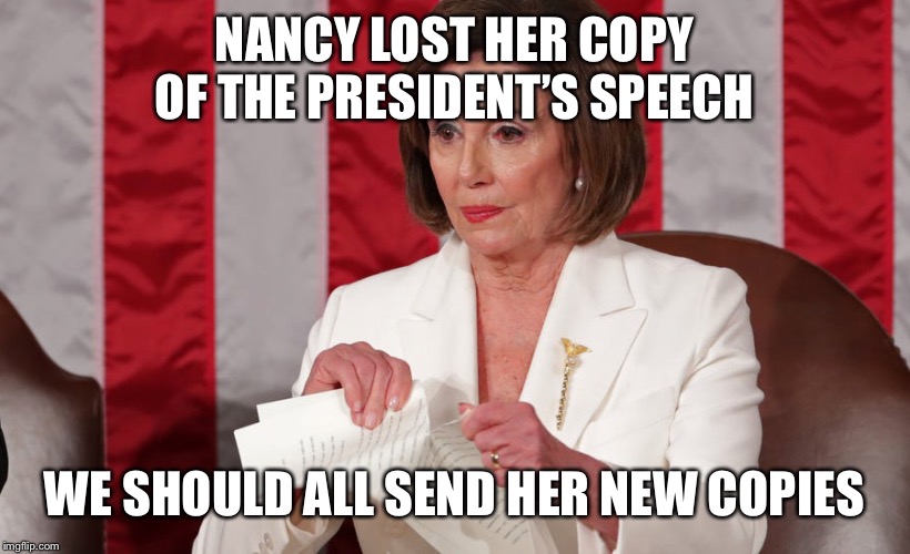 She can’t rip them all up | NANCY LOST HER COPY OF THE PRESIDENT’S SPEECH; WE SHOULD ALL SEND HER NEW COPIES | image tagged in pelosi tantrum,president trump,state of the union,funny memes,politics | made w/ Imgflip meme maker