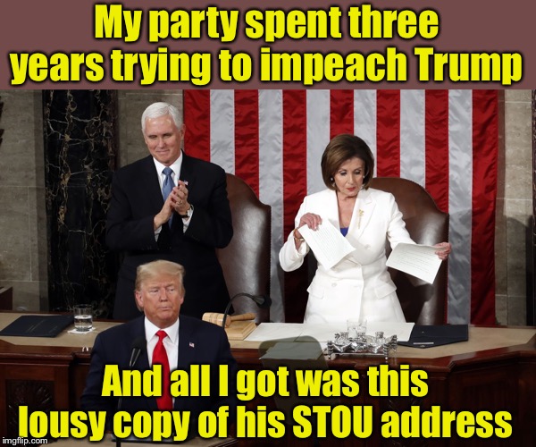 Nancy Pelosi acting like an ungrateful, spoiled teenager | My party spent three years trying to impeach Trump; And all I got was this lousy copy of his STOU address | image tagged in nancy pelosi rips trump speech,t-shirt,childish,pelosi,sotu | made w/ Imgflip meme maker