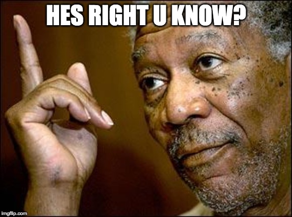 This Morgan Freeman | HES RIGHT U KNOW? | image tagged in this morgan freeman | made w/ Imgflip meme maker