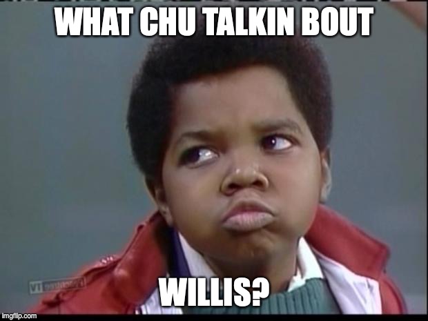 what you talkin bout willis? | WHAT CHU TALKIN BOUT WILLIS? | image tagged in what you talkin bout willis | made w/ Imgflip meme maker