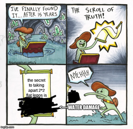 The Scroll Of Truth | the secret to taking apart 2*2 flat legos is; <----WATER DAMAGE | image tagged in memes,the scroll of truth | made w/ Imgflip meme maker