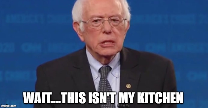 Bernie Sanders | WAIT....THIS ISN'T MY KITCHEN | image tagged in bernie sanders,democrats,memes,presidential race,democratic socialism,wtf | made w/ Imgflip meme maker
