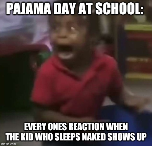 Why Pajama Day at School Needs to be banned: | PAJAMA DAY AT SCHOOL:; EVERY ONES REACTION WHEN THE KID WHO SLEEPS NAKED SHOWS UP | image tagged in funny,school | made w/ Imgflip meme maker