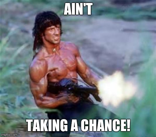 Rambo | AIN'T TAKING A CHANCE! | image tagged in rambo | made w/ Imgflip meme maker