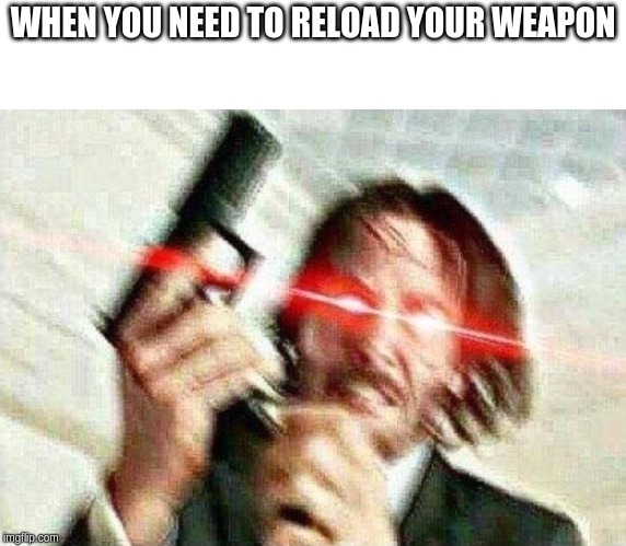 Antimeme | WHEN YOU NEED TO RELOAD YOUR WEAPON | image tagged in john wick,anti joke | made w/ Imgflip meme maker