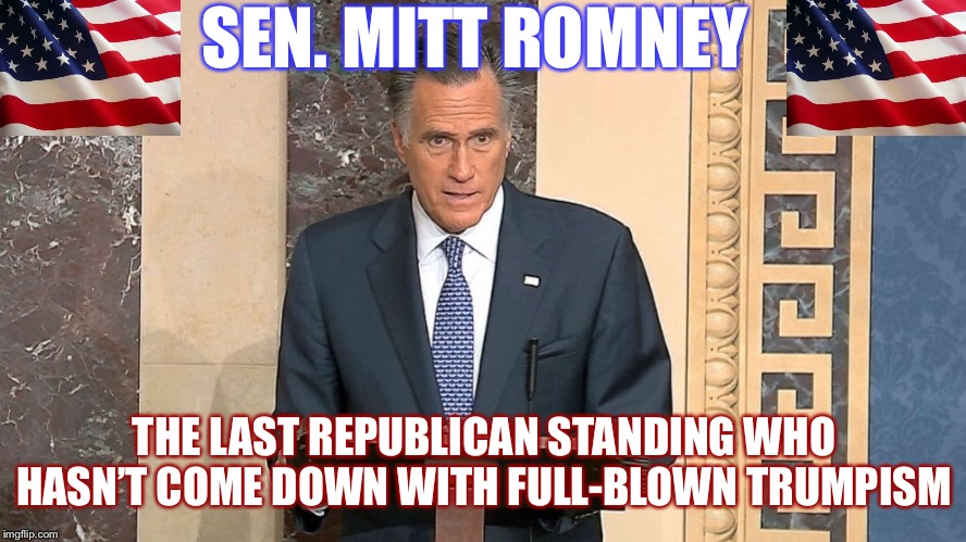 They must have not seen or read his speech because if you have, there’s no way you can doubt his sincerity | SEN. MITT ROMNEY; THE LAST REPUBLICAN STANDING WHO HASN’T COME DOWN WITH FULL-BLOWN TRUMPISM | image tagged in mitt romney anti-trump,impeach trump,trump impeachment,gop,senate,mitt romney | made w/ Imgflip meme maker