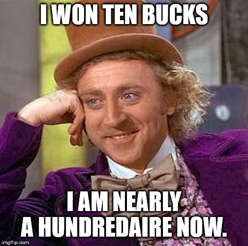 Creepy Condescending Wonka Meme | I WON TEN BUCKS I AM NEARLY A HUNDREDAIRE NOW. | image tagged in memes,creepy condescending wonka | made w/ Imgflip meme maker