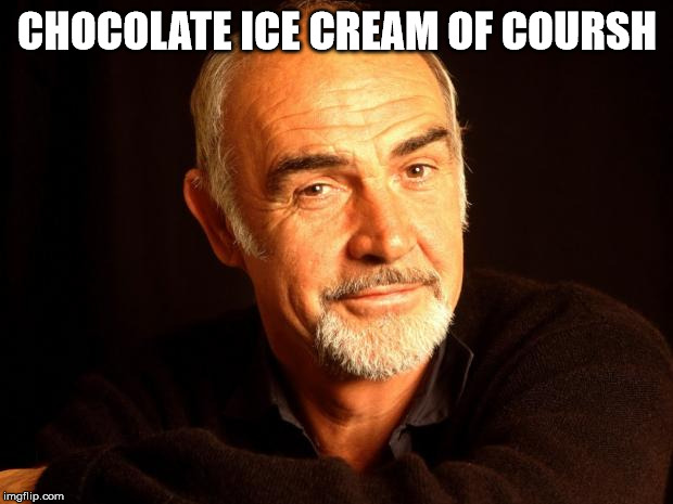 Sean Connery Of Coursh | CHOCOLATE ICE CREAM OF COURSH | image tagged in sean connery of coursh | made w/ Imgflip meme maker