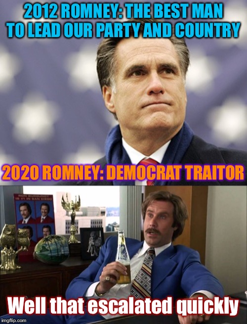 Self-explanatory. | 2012 ROMNEY: THE BEST MAN TO LEAD OUR PARTY AND COUNTRY; 2020 ROMNEY: DEMOCRAT TRAITOR; Well that escalated quickly | image tagged in mitt romney,well that escalated quickly,2012,impeach trump,trump impeachment,2020 | made w/ Imgflip meme maker