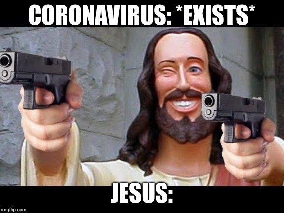 Jesus with Guns | CORONAVIRUS: *EXISTS*; JESUS: | image tagged in jesus with guns | made w/ Imgflip meme maker