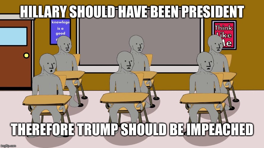 HILLARY SHOULD HAVE BEEN PRESIDENT THEREFORE TRUMP SHOULD BE IMPEACHED | image tagged in npc university | made w/ Imgflip meme maker