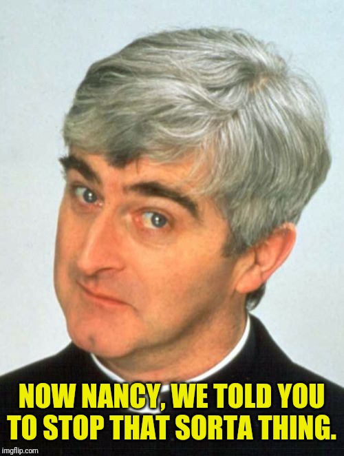 Father Ted Meme | NOW NANCY, WE TOLD YOU TO STOP THAT SORTA THING. | image tagged in memes,father ted | made w/ Imgflip meme maker