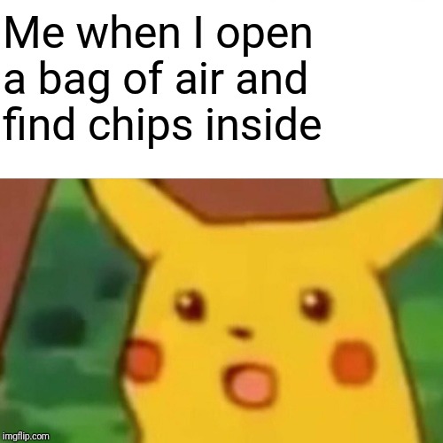 Surprised Pikachu | Me when I open a bag of air and find chips inside | image tagged in memes,surprised pikachu | made w/ Imgflip meme maker