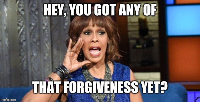 Forgive me | HEY, YOU GOT ANY OF; THAT FORGIVENESS YET? | image tagged in oprah winfrey | made w/ Imgflip meme maker