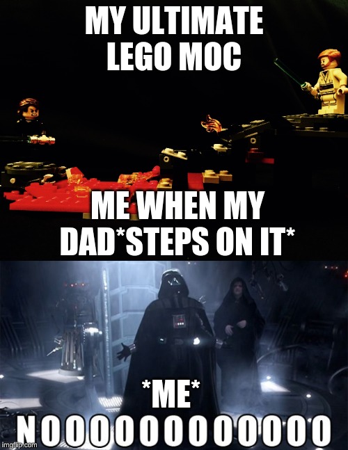 true Star Wars fans will get this 
upvote if you do | MY ULTIMATE LEGO MOC; ME WHEN MY DAD*STEPS ON IT*; *ME* | image tagged in darth vader noooo | made w/ Imgflip meme maker