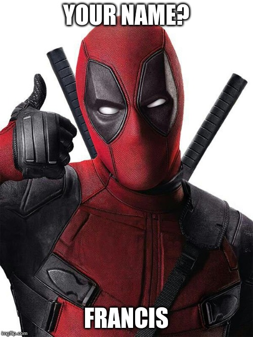 Deadpool thumbs up | YOUR NAME? FRANCIS | image tagged in deadpool thumbs up | made w/ Imgflip meme maker