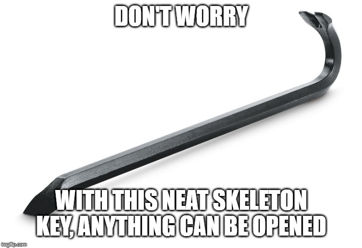 Have you ever found a lock that just needs to be open? | DON'T WORRY; WITH THIS NEAT SKELETON KEY, ANYTHING CAN BE OPENED | image tagged in crowbar | made w/ Imgflip meme maker