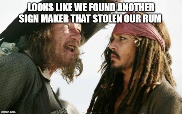 Barbosa And Sparrow Meme | LOOKS LIKE WE FOUND ANOTHER SIGN MAKER THAT STOLEN OUR RUM | image tagged in memes,barbosa and sparrow | made w/ Imgflip meme maker