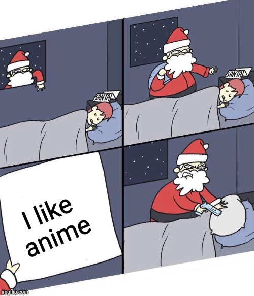 Go away Anime | I like anime | image tagged in angry santa | made w/ Imgflip meme maker