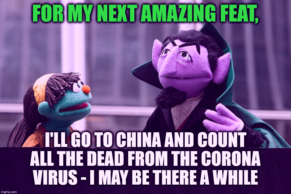 FOR MY NEXT AMAZING FEAT, I'LL GO TO CHINA AND COUNT ALL THE DEAD FROM THE CORONA VIRUS - I MAY BE THERE A WHILE | made w/ Imgflip meme maker