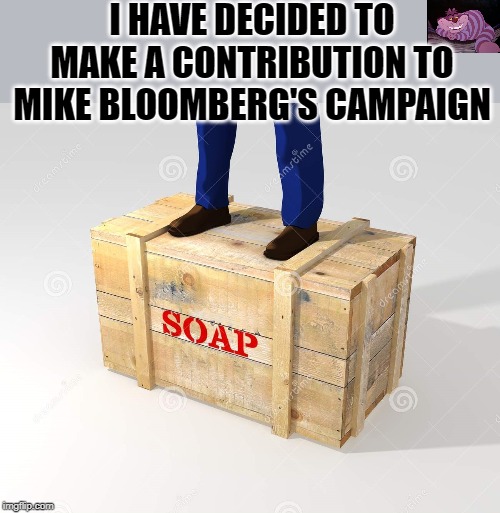 I hope Liddle Mike uses it in good health. | I HAVE DECIDED TO MAKE A CONTRIBUTION TO MIKE BLOOMBERG'S CAMPAIGN | image tagged in soapbox | made w/ Imgflip meme maker