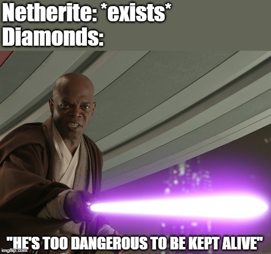 He's too dangerous to be left alive! |  Netherite: *exists*
Diamonds:; "HE'S TOO DANGEROUS TO BE KEPT ALIVE" | image tagged in he's too dangerous to be left alive | made w/ Imgflip meme maker
