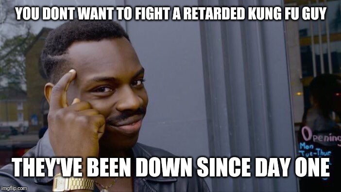 Roll Safe Think About It Meme | YOU DONT WANT TO FIGHT A RETARDED KUNG FU GUY THEY'VE BEEN DOWN SINCE DAY ONE | image tagged in memes,roll safe think about it | made w/ Imgflip meme maker
