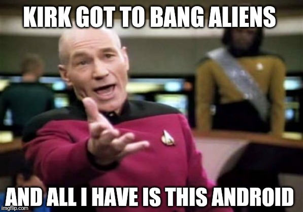 Picard Wtf Meme | KIRK GOT TO BANG ALIENS; AND ALL I HAVE IS THIS ANDROID | image tagged in memes,picard wtf | made w/ Imgflip meme maker