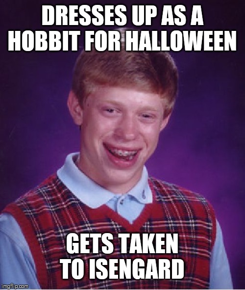 They're taking Bad luck Brian to Isengard | DRESSES UP AS A HOBBIT FOR HALLOWEEN; GETS TAKEN TO ISENGARD | image tagged in memes,bad luck brian,hobbit,hobbits,isengard | made w/ Imgflip meme maker