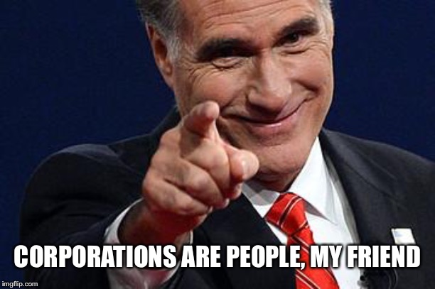 Mitt Romney pointing | CORPORATIONS ARE PEOPLE, MY FRIEND | image tagged in mitt romney pointing | made w/ Imgflip meme maker