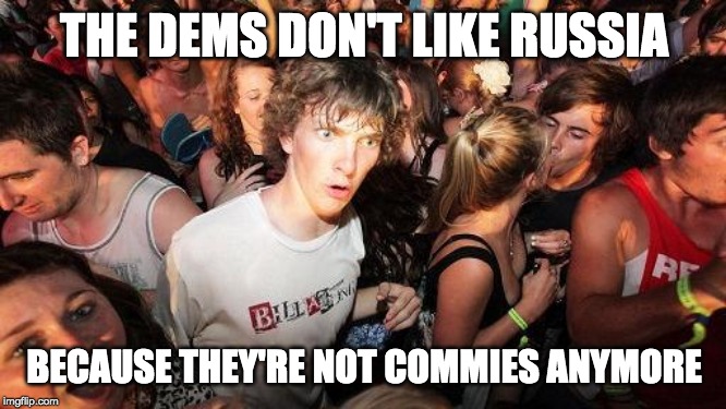 Sudden Clarity Clarence Guvernment | THE DEMS DON'T LIKE RUSSIA; BECAUSE THEY'RE NOT COMMIES ANYMORE | image tagged in sudden clarity clarence guvernment | made w/ Imgflip meme maker
