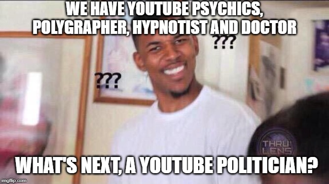 Black guy confused | WE HAVE YOUTUBE PSYCHICS, POLYGRAPHER, HYPNOTIST AND DOCTOR; WHAT'S NEXT, A YOUTUBE POLITICIAN? | image tagged in black guy confused | made w/ Imgflip meme maker