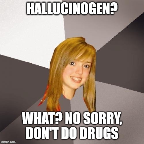 Musically Oblivious 8th Grader | HALLUCINOGEN? WHAT? NO SORRY, DON'T DO DRUGS | image tagged in memes,musically oblivious 8th grader | made w/ Imgflip meme maker