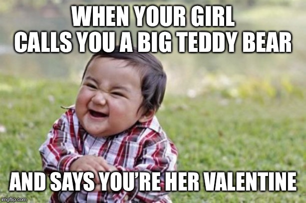 Evil Toddler Meme | WHEN YOUR GIRL CALLS YOU A BIG TEDDY BEAR; AND SAYS YOU’RE HER VALENTINE | image tagged in memes,evil toddler,valentines day,dank,funny memes,dank memes | made w/ Imgflip meme maker