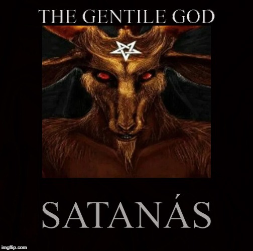 LORD OF THE EARTH | THE GENTILE GOD; SATANÁS | image tagged in satan,lucifer,iblis,baphomet,pagan,666 | made w/ Imgflip meme maker