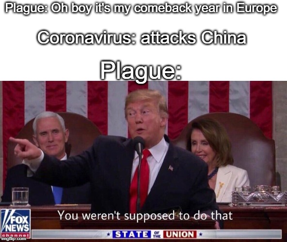 You weren't supposed to do that trump | Plague: Oh boy it's my comeback year in Europe; Coronavirus: attacks China; Plague: | image tagged in you weren't supposed to do that trump | made w/ Imgflip meme maker