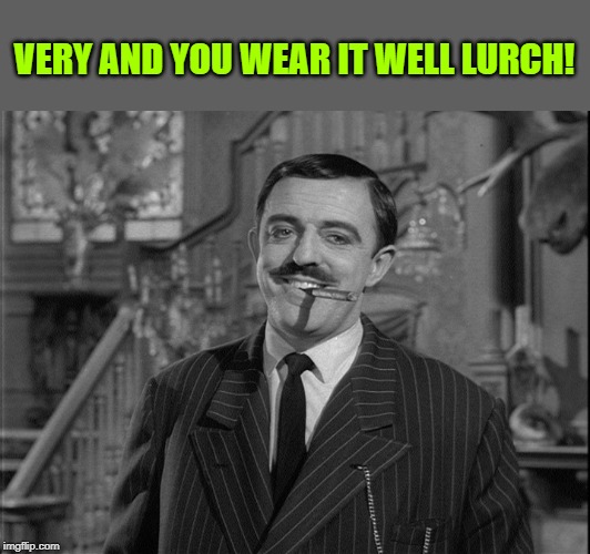 VERY AND YOU WEAR IT WELL LURCH! | made w/ Imgflip meme maker