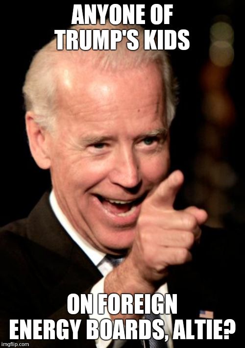 Smilin Biden Meme | ANYONE OF TRUMP'S KIDS ON FOREIGN ENERGY BOARDS, ALTIE? | image tagged in memes,smilin biden | made w/ Imgflip meme maker