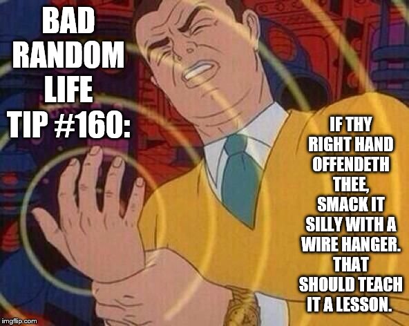 Smack Hand | BAD RANDOM LIFE TIP #160:; IF THY RIGHT HAND OFFENDETH THEE, SMACK IT SILLY WITH A WIRE HANGER. THAT SHOULD TEACH IT A LESSON. | image tagged in smack hand | made w/ Imgflip meme maker