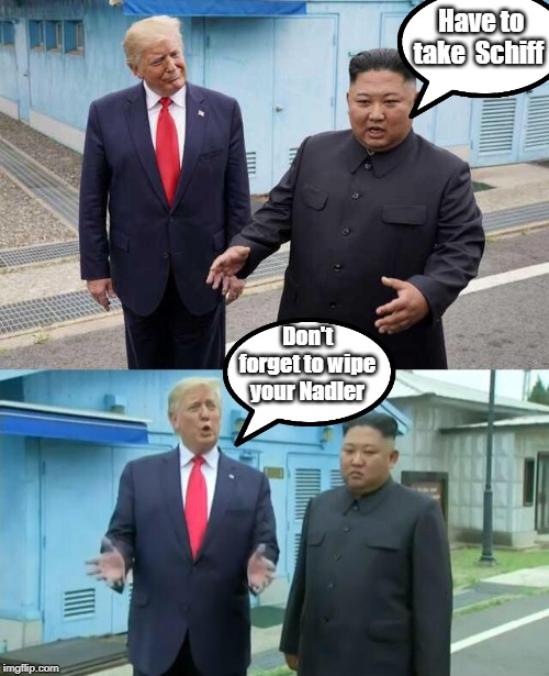 Trump & Kim Jong Un | Have to take  Schiff; Don't forget to wipe your Nadler | image tagged in trump  kim jong un | made w/ Imgflip meme maker
