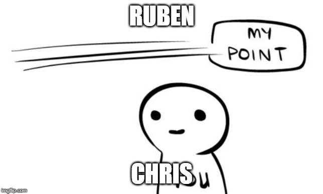 Missing the point | RUBEN; CHRIS | image tagged in missing the point | made w/ Imgflip meme maker