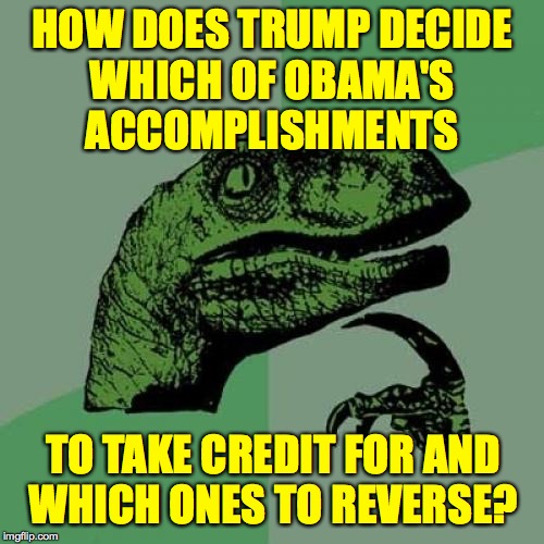 Just curious  ( : | HOW DOES TRUMP DECIDE
WHICH OF OBAMA'S
ACCOMPLISHMENTS; TO TAKE CREDIT FOR AND
WHICH ONES TO REVERSE? | image tagged in memes,philosoraptor,weasel trump | made w/ Imgflip meme maker