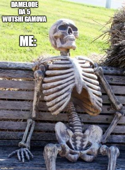 Waiting Skeleton | DAMELODE DA 5 WUTSHI GAMOVA; ME: | image tagged in memes,waiting skeleton | made w/ Imgflip meme maker
