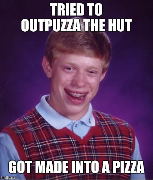 Bad Luck Brian Meme | TRIED TO OUTPUZZA THE HUT; GOT MADE INTO A PIZZA | image tagged in memes,bad luck brian | made w/ Imgflip meme maker