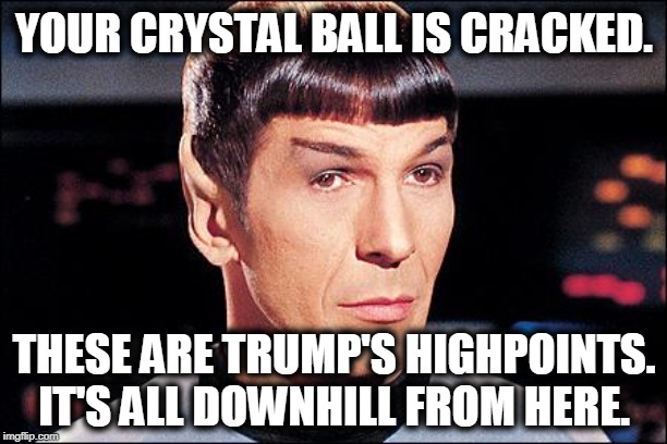 Condescending Spock | YOUR CRYSTAL BALL IS CRACKED. THESE ARE TRUMP'S HIGHPOINTS. IT'S ALL DOWNHILL FROM HERE. | image tagged in condescending spock | made w/ Imgflip meme maker